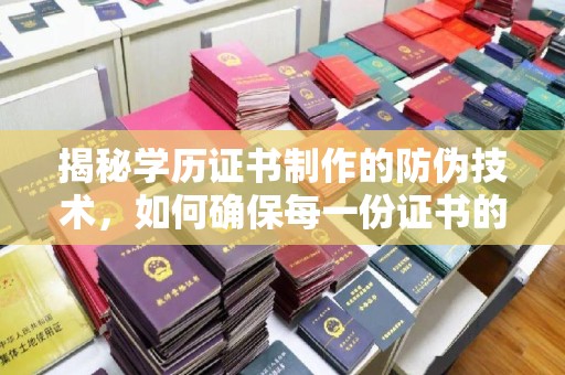 滦平揭秘学历证书制作的防伪技术，如何确保每一份证书的真实性